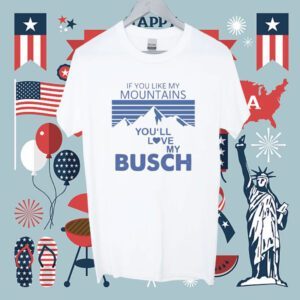 If You Like My Mountains You’ll Love My Busch Shirt