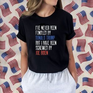 I’ve Never Been Fondled By Donald Trump But Screwed By Biden Shirt