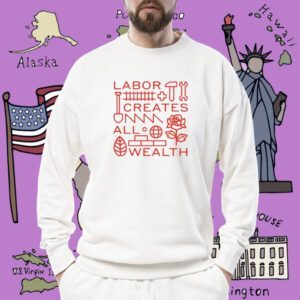 Labor Creates All Wealth Shirt