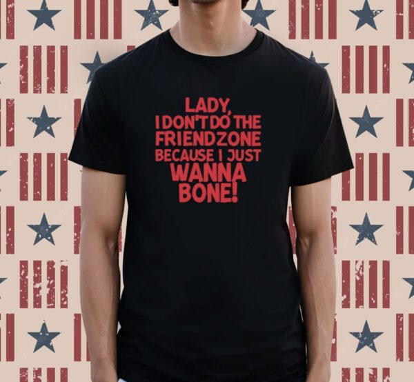 Lady I Don't Do The Friendzone Because I Just Wanna Bone Shirt