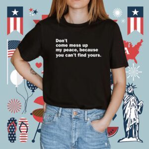 Mahogany Mommies Don't Come Mess Up My Peace Because You Can't Find Yours Shirt