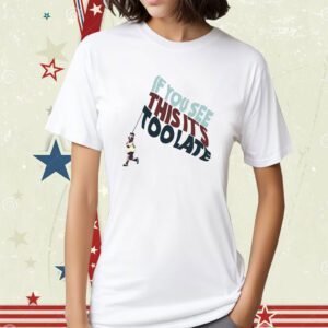 Metro Bloopin If You See This It's Too Late Shirt