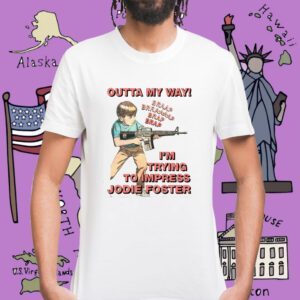Outta My Way I’m Trying To Impress Jodie Foster Shirt