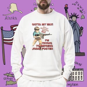 Outta My Way I’m Trying To Impress Jodie Foster Shirt