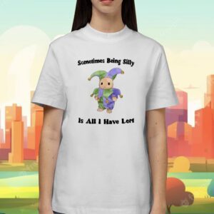 Sometimes Being Silly Is All I Have Left Shirt