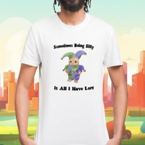 Sometimes Being Silly Is All I Have Left Shirt