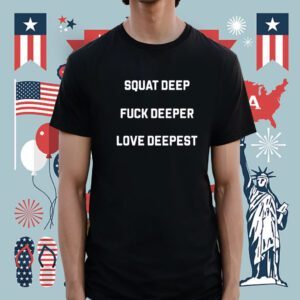 Squat Deep Fuck Deeper Love Deepest Shirt