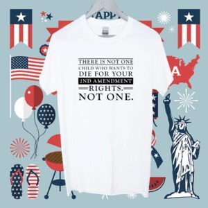 There Is Not One Child Who Wants To Die For Your 2Nd Amendment Rights Not One Shirt