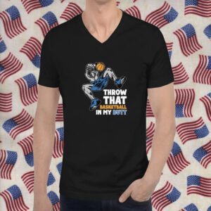 Throw That Basketball In My Butt Shirt