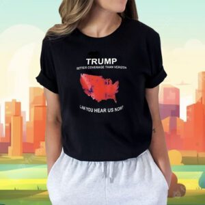 Trump Better Coverage Than Verizon Can You Hear Us Now Shirt