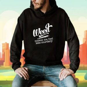 Weed Makes Me Feel Less Murdery Shirt