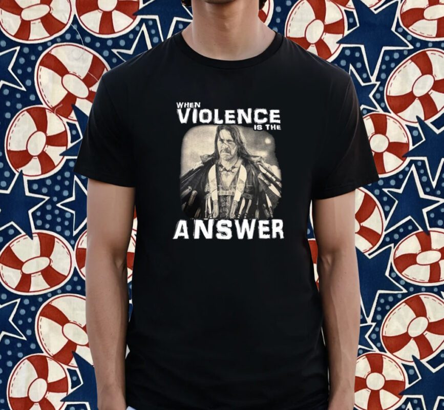 When Violence Is The Answer Danny Trejo Shirt