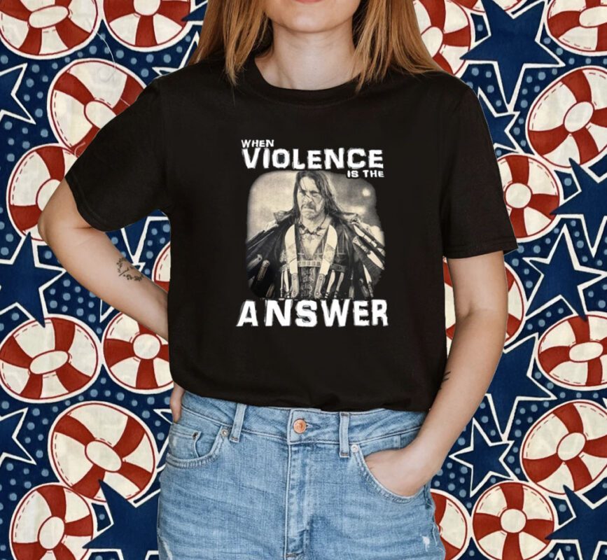 When Violence Is The Answer Danny Trejo Shirt