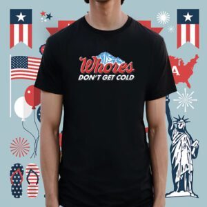 Whores Don't Get Cold Shirt
