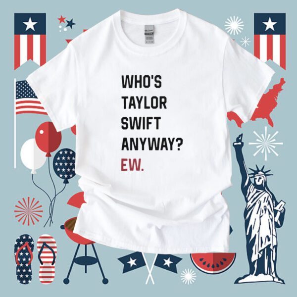 Who's Taylor Swift Anyway Ew T-Shirt