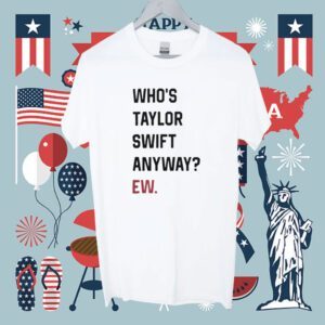Who's Taylor Swift Anyway Ew T-Shirt