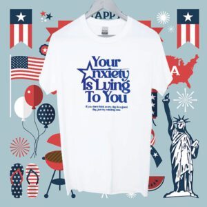 Your Anxiety Is Lying To You If You Don’t Think Everyday Is A Good Day Shirt
