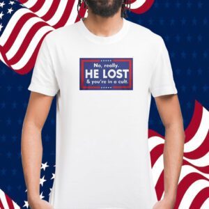 No Really He Lost And You’re In A Cult Official Shirt