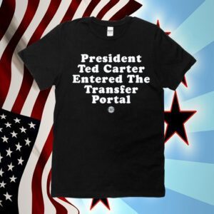President Ted Carter Entered The Transfer Portal 2023 Shirt