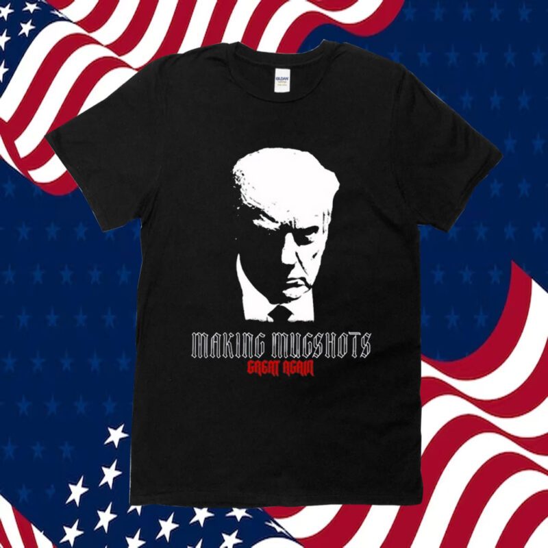Making Mugshots Great Again Shirts