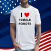 I Love Female Robots Shirts