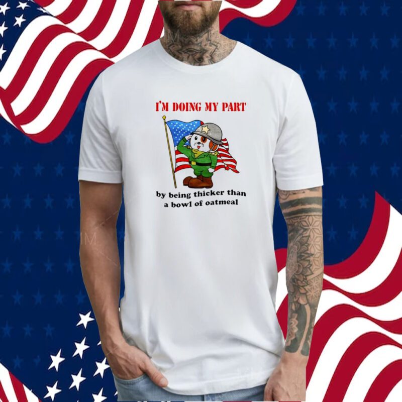 I'm Doing My Part By Being Thicker Than A Bowl Of Oatmeal TShirt