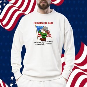 I'm Doing My Part By Being Thicker Than A Bowl Of Oatmeal TShirt