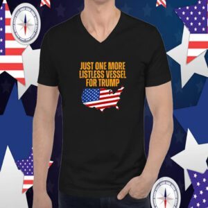 Just One More Listless Vessel for Trump Shirts