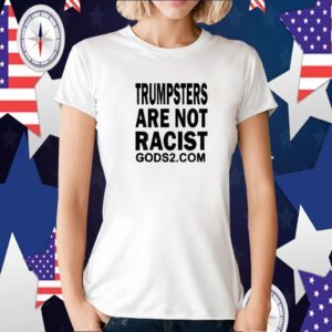 Trumpsters Are Not Racist Gods 2 Tee Shirt