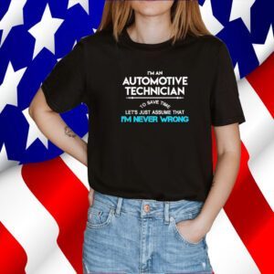 Im an automotive technician to save time let’s just assume that I’m never wrong 2023 shirt