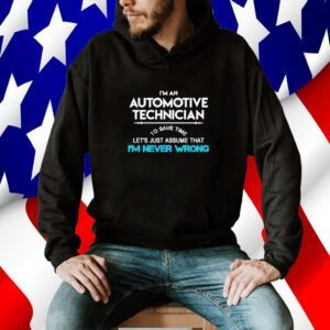 Im an automotive technician to save time let’s just assume that I’m never wrong 2023 shirt