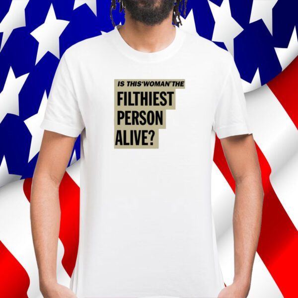 Is This Woman The Filthiest Person Alive Tee Shirts