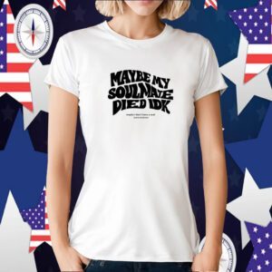 Maybe My Soulmate Died Idk T-Shirt