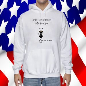 My Cat Makes Me Happy You Not So Much Shirts