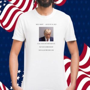 Donald Trump Mugshot Election Interference Never Surrender August 24 Tee Shirt