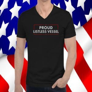 Listless Vessel And Proud Of It 2024 USA Flag Pro Trump Tee Shirt