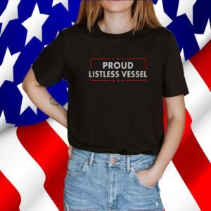 Listless Vessel And Proud Of It 2024 USA Flag Pro Trump Tee Shirt
