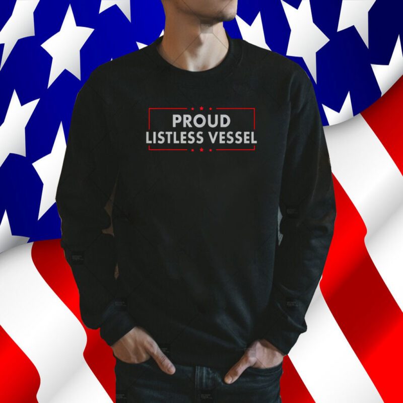 Listless Vessel And Proud Of It 2024 USA Flag Pro Trump Tee Shirt