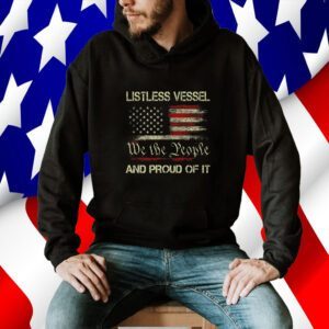 Listless Vessel And Proud Of It 2024 USA Flag Pro Trump Premium Shirts