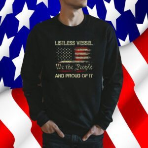 Listless Vessel And Proud Of It 2024 USA Flag Pro Trump Premium Shirts