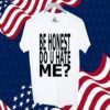Be Honest Do U Hate Me 2023 Shirt