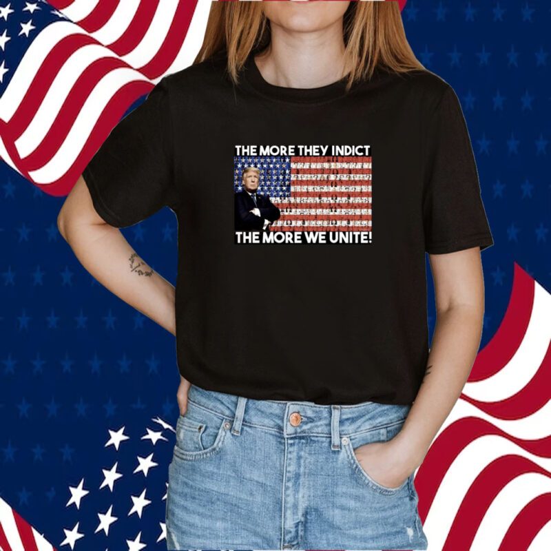 Trump The More They Indict The More We Unite Tee Shirt