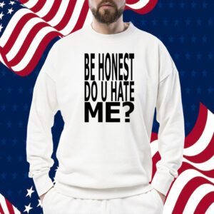 Be Honest Do U Hate Me 2023 Shirt