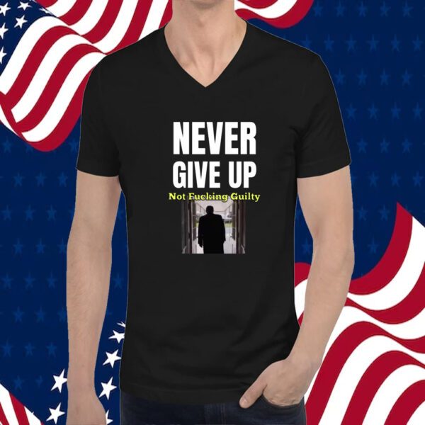 Trump Never Give Up Not Fucking Guilty Tee Shirt