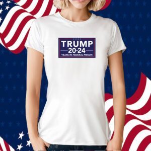 Trump 2024 Years In Federal Prison Tee Shirt