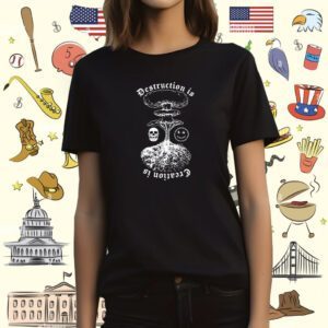Destruction Is Creation Is T-Shirt