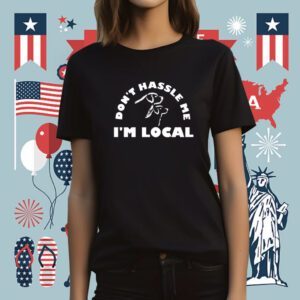 Dont Hassle Me Im Local T-Shirt