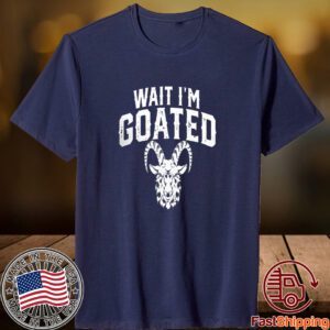 Goat Humor Wait I’m Goated 2023 Shirt