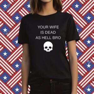 Grace Freud Your Wife Is Dead As Hell Bro Tee Shirt