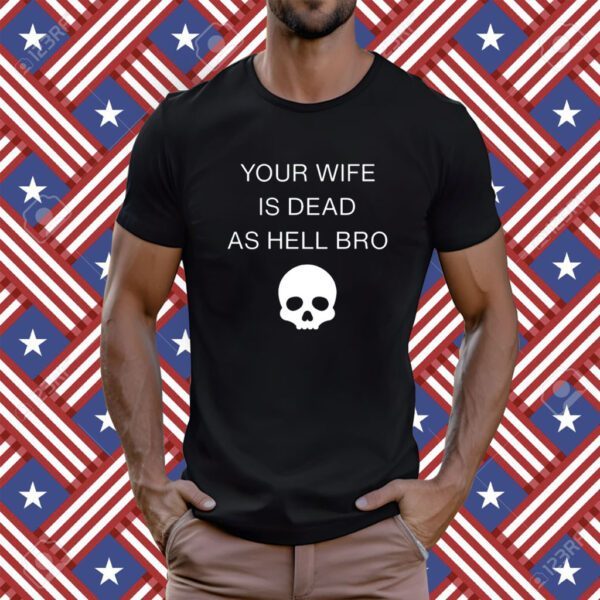 Grace Freud Your Wife Is Dead As Hell Bro Tee Shirt